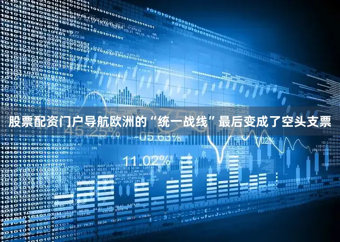 股票配资门户导航欧洲的“统一战线”最后变成了空头支票