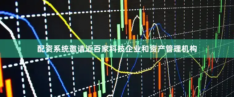 配资系统邀请近百家科技企业和资产管理机构