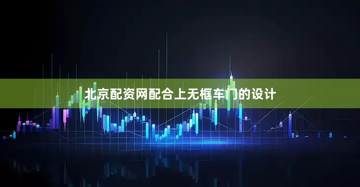 北京配资网配合上无框车门的设计