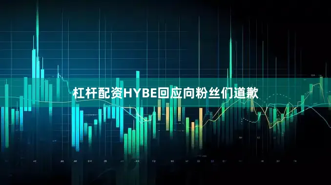 杠杆配资HYBE回应向粉丝们道歉