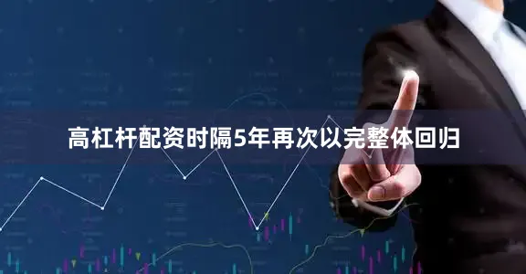 高杠杆配资时隔5年再次以完整体回归