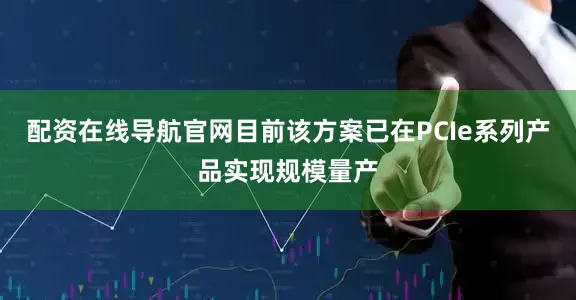 配资在线导航官网目前该方案已在PCIe系列产品实现规模量产