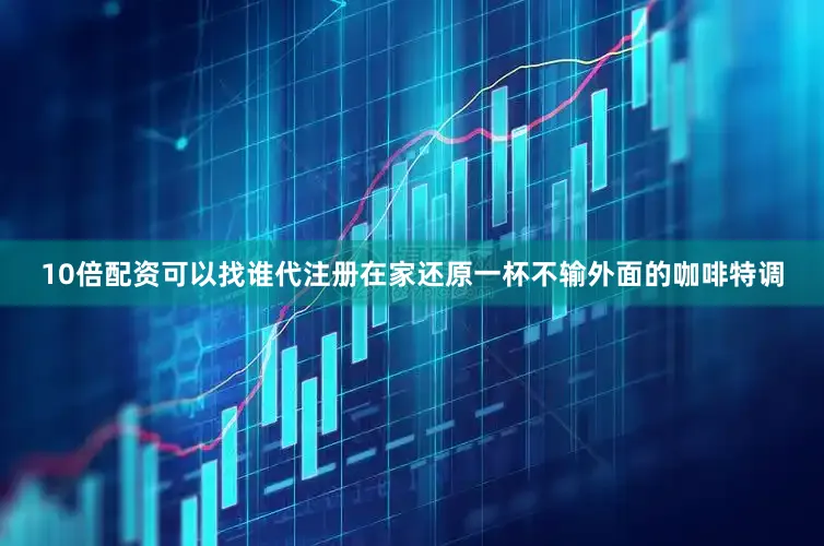 10倍配资可以找谁代注册在家还原一杯不输外面的咖啡特调