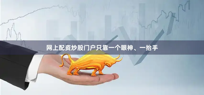 网上配资炒股门户只靠一个眼神、一抬手