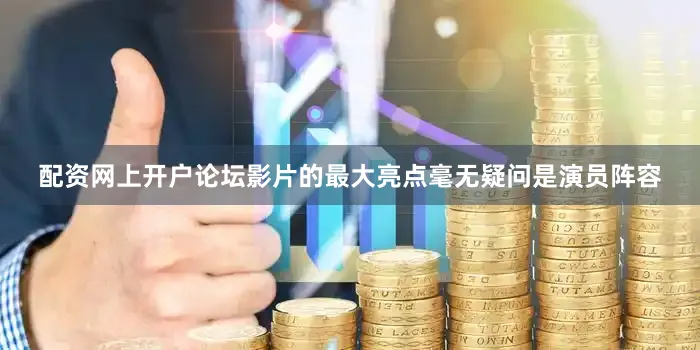 配资网上开户论坛影片的最大亮点毫无疑问是演员阵容