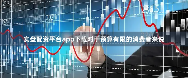 实盘配资平台app下载对于预算有限的消费者来说