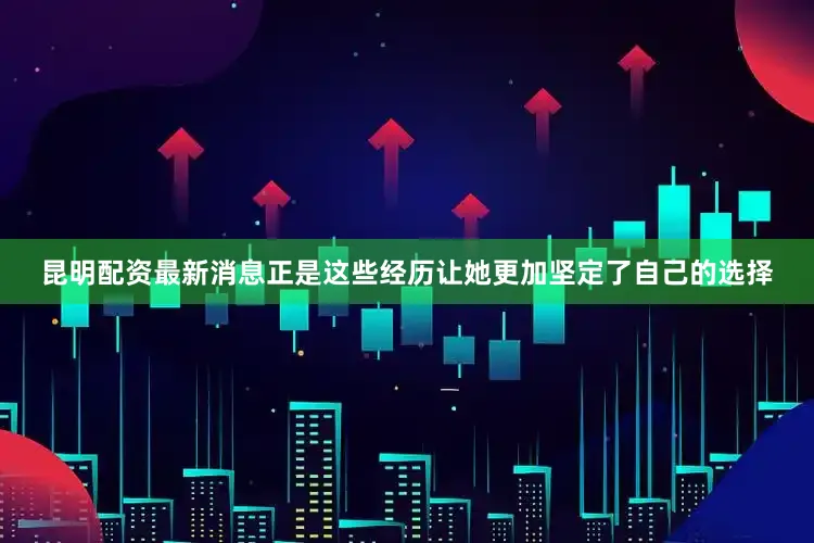 昆明配资最新消息正是这些经历让她更加坚定了自己的选择