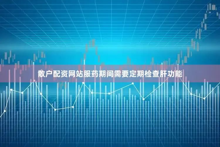 散户配资网站服药期间需要定期检查肝功能