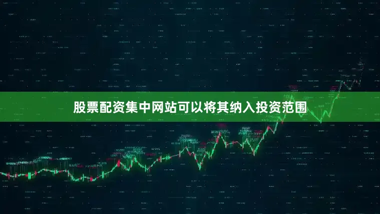 股票配资集中网站可以将其纳入投资范围