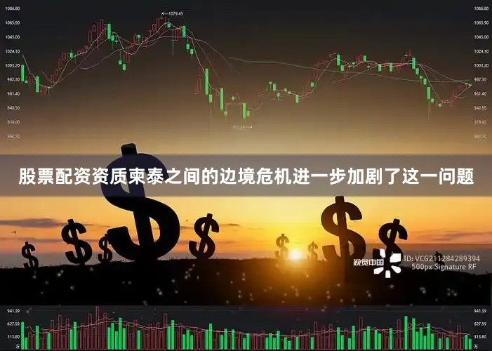 股票配资资质柬泰之间的边境危机进一步加剧了这一问题