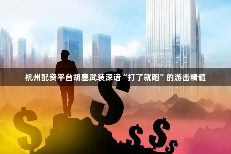 杭州配资平台胡塞武装深谙“打了就跑”的游击精髓