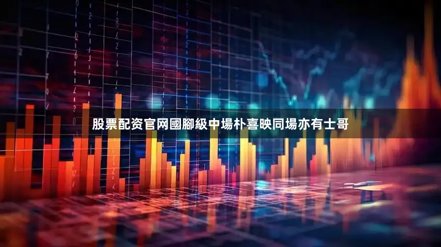 股票配资官网國腳級中場朴喜映同場亦有士哥