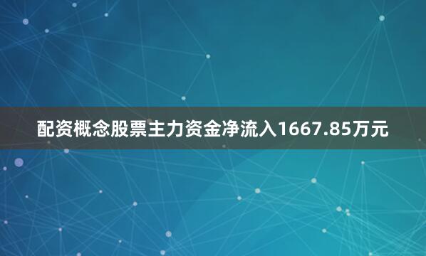 配资概念股票主力资金净流入1667.85万元