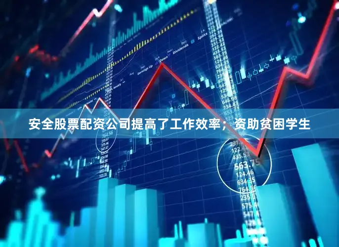 安全股票配资公司提高了工作效率；资助贫困学生