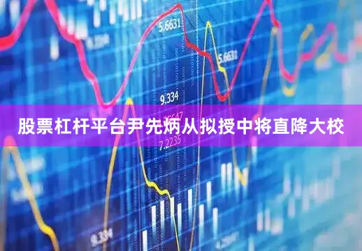 股票杠杆平台尹先炳从拟授中将直降大校