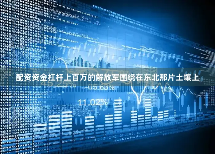配资资金杠杆上百万的解放军围绕在东北那片土壤上