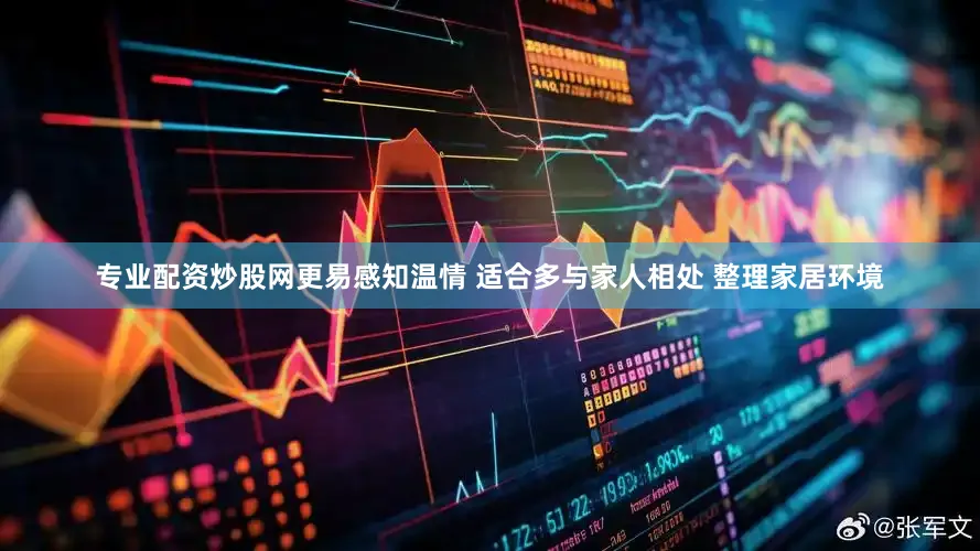 专业配资炒股网更易感知温情 适合多与家人相处 整理家居环境