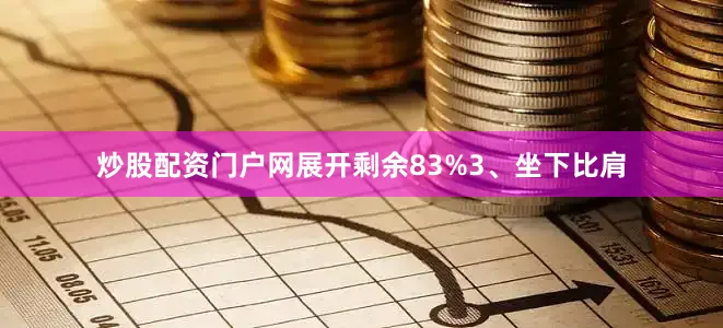 炒股配资门户网展开剩余83%3、坐下比肩