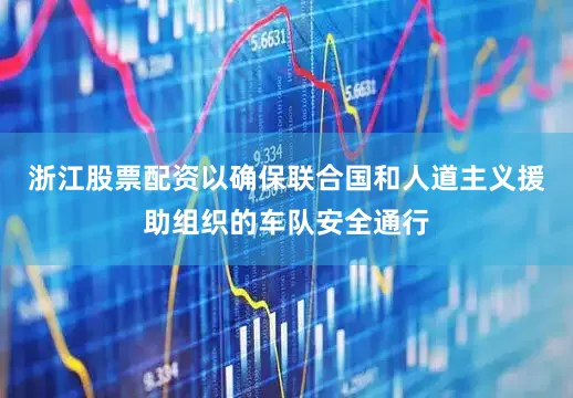 浙江股票配资以确保联合国和人道主义援助组织的车队安全通行