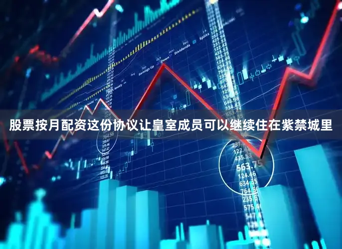 股票按月配资这份协议让皇室成员可以继续住在紫禁城里