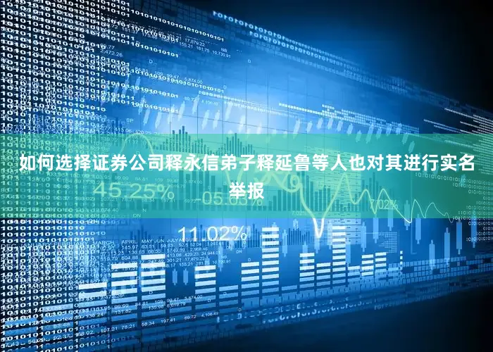 如何选择证券公司释永信弟子释延鲁等人也对其进行实名举报