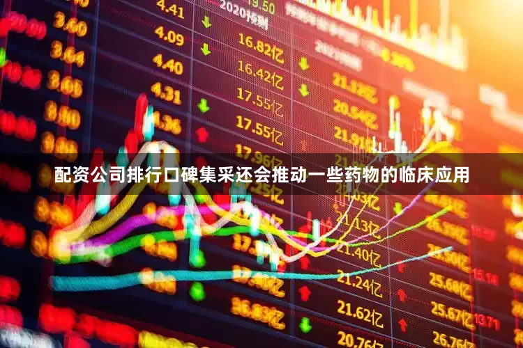 配资公司排行口碑集采还会推动一些药物的临床应用