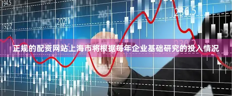 正规的配资网站上海市将根据每年企业基础研究的投入情况