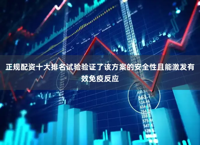 正规配资十大排名试验验证了该方案的安全性且能激发有效免疫反应