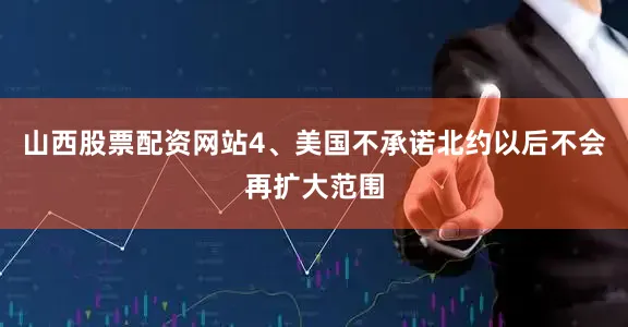 山西股票配资网站4、美国不承诺北约以后不会再扩大范围
