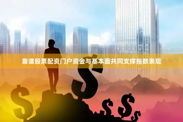 靠谱股票配资门户　　资金与基本面共同支撑指数表现