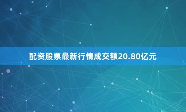 配资股票最新行情成交额20.80亿元