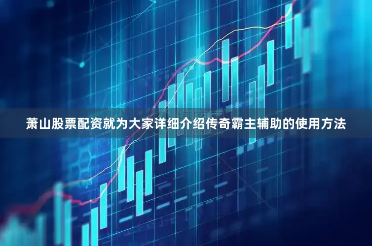萧山股票配资就为大家详细介绍传奇霸主辅助的使用方法