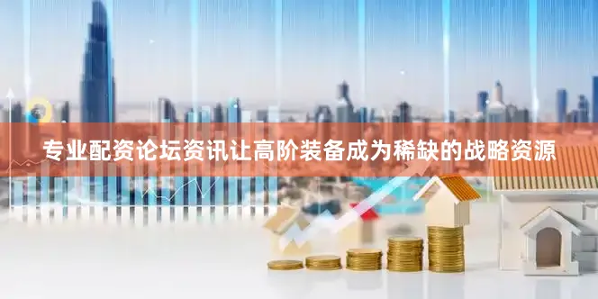 专业配资论坛资讯让高阶装备成为稀缺的战略资源